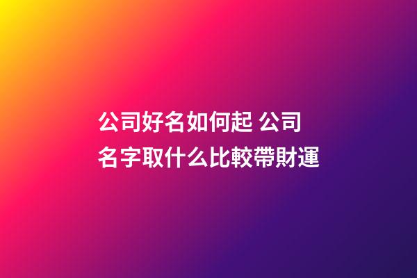 公司好名如何起 公司名字取什么比較帶財運-第1張-公司起名-玄機派